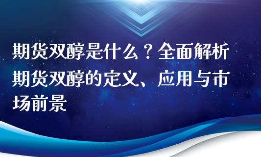 期货双醇是什么？全面解析期货双醇的定义、应用与市场前景_https://www.fansifence.com_中国国际期货_第1张