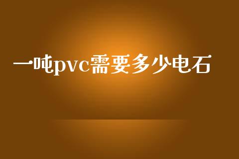 一吨pvc需要多少电石_https://www.fansifence.com_国际期货行情_第1张