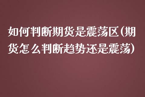 如何判断期货是震荡区(期货怎么判断趋势还是震荡)_https://www.fansifence.com_国际期货行情_第1张