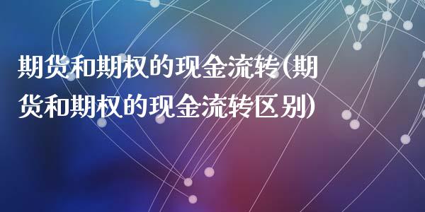 期货和期权的现金流转(期货和期权的现金流转区别)_https://www.fansifence.com_中国国际期货_第1张