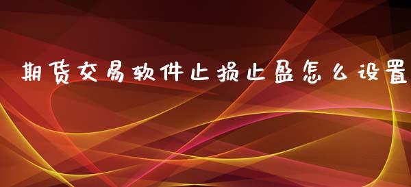 期货交易软件止损止盈怎么设置_https://www.fansifence.com_中国国际期货_第1张