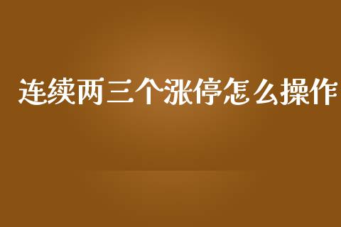 连续两三个涨停怎么操作_https://www.fansifence.com_恒指交易时间_第1张