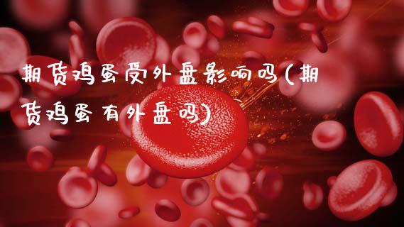 期货鸡蛋受外盘影响吗(期货鸡蛋有外盘吗)_https://www.fansifence.com_中国国际期货_第1张