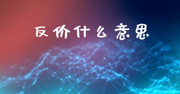 反价什么意思_https://www.fansifence.com_中国国际期货_第1张
