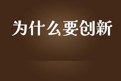 为什么要创新_https://www.fansifence.com_国际期货行情_第1张