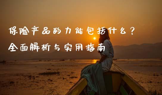 保险产品的力能包括什么？全面解析与实用指南_https://www.fansifence.com_国际期货_第1张