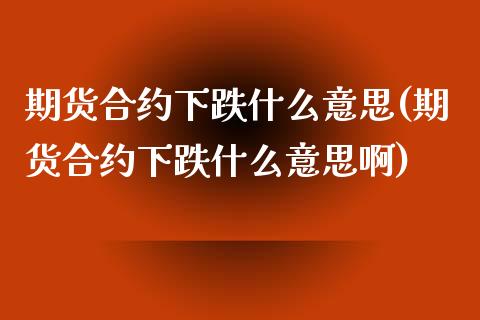 期货合约下跌什么意思(期货合约下跌什么意思啊)_https://www.fansifence.com_国际期货_第1张