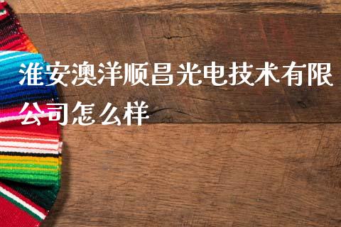 淮安澳洋顺昌光电技术有限公司怎么样_https://www.fansifence.com_中国国际期货_第1张
