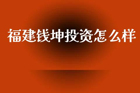 福建钱坤投资怎么样_https://www.fansifence.com_中国国际期货_第1张