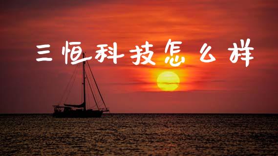 三恒科技怎么样_https://www.fansifence.com_中国国际期货_第1张