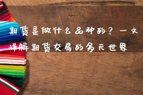 期货是做什么品种的?一文详解期货交易的多元世界_国际期货行情_第1张_国际期货_中国国际期货_恒指交易时间_国际期货行情 期货是做什么品种的?一文详解期货交易的多元世界_https://www.fansifence.com_国际期货行情_第1张