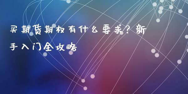 买期货期权有什么要求？新手入门全攻略_https://www.fansifence.com_国际期货_第1张