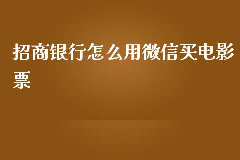 招商银行怎么用微信买电影票_https://www.fansifence.com_国际期货_第1张