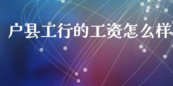 户县工行的工资怎么样_https://www.fansifence.com_恒指交易时间_第1张