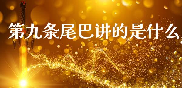 第九条尾巴讲的是什么_https://www.fansifence.com_中国国际期货_第1张
