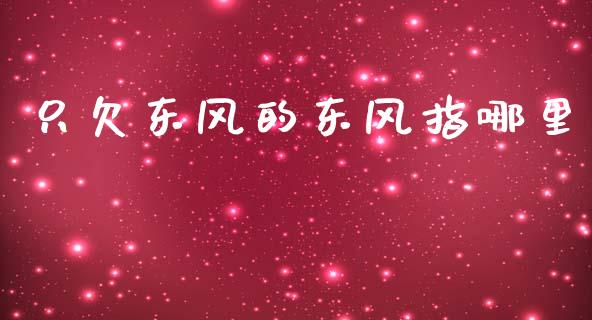 只欠东风的东风指哪里_https://www.fansifence.com_国际期货_第1张