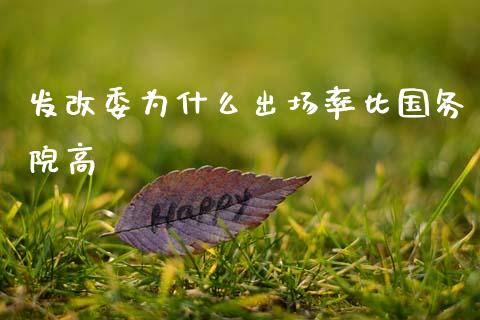 发改委为什么出场率比国务院高_https://www.fansifence.com_国际期货_第1张