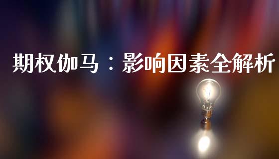 期权伽马：影响因素全解析_https://www.fansifence.com_中国国际期货_第1张