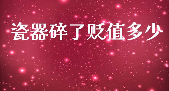 瓷器碎了贬值多少_https://www.fansifence.com_国际期货_第1张