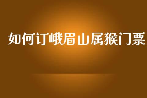 如何订峨眉山属猴门票_https://www.fansifence.com_国际期货_第1张