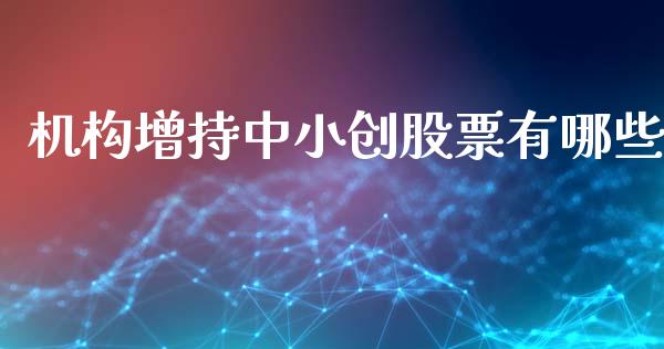 机构增持中小创股票有哪些_https://www.fansifence.com_恒指交易时间_第1张