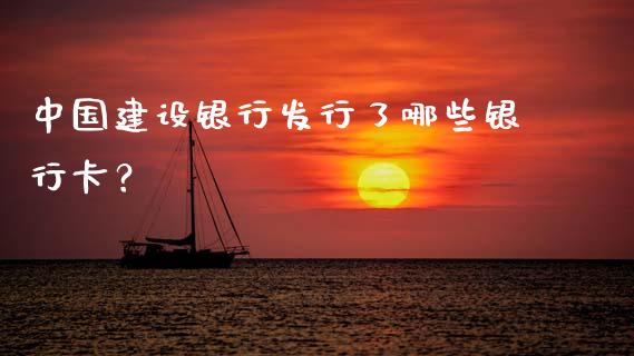 中国建设银行发行了哪些银行卡？_https://www.fansifence.com_国际期货行情_第1张