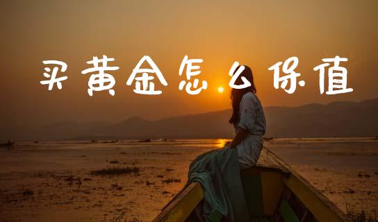 买黄金怎么保值_https://www.fansifence.com_国际期货_第1张