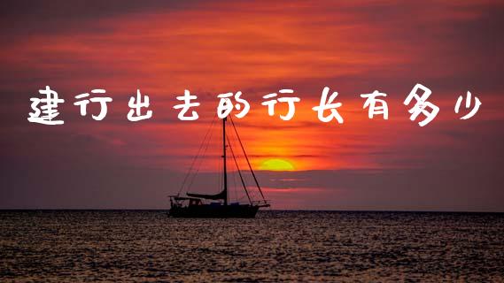 建行出去的行长有多少_https://www.fansifence.com_恒指交易时间_第1张
