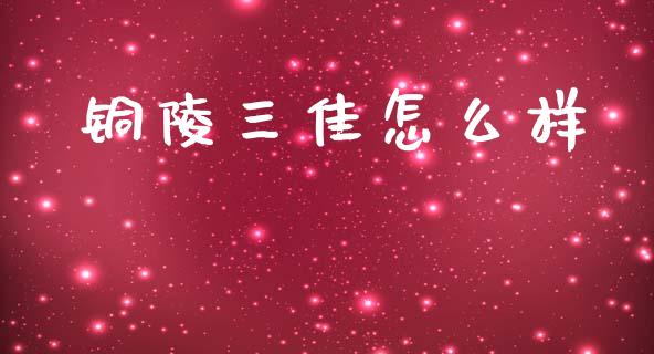 铜陵三佳怎么样_https://www.fansifence.com_国际期货_第1张