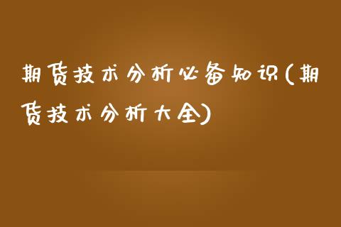 期货技术分析必备知识(期货技术分析大全)_https://www.fansifence.com_恒指交易时间_第1张