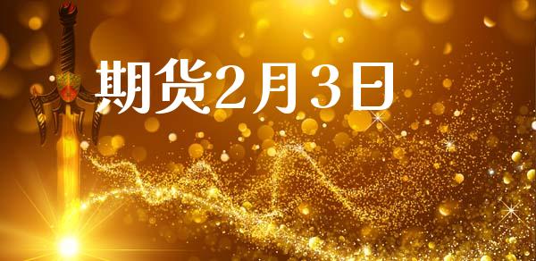 期货2月3日_https://www.fansifence.com_中国国际期货_第1张