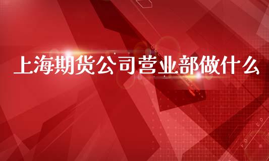 上海期货公司营业部做什么_国际期货行情_第1张_国际期货_中国国际期货_恒指交易时间_国际期货行情 上海期货公司营业部做什么_https://www.fansifence.com_国际期货行情_第1张