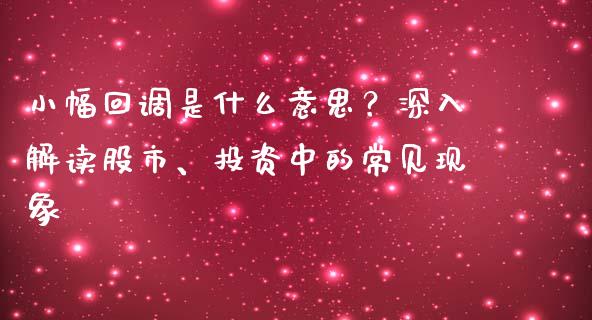 小幅回调是什么意思?深入解读股市、投资中的常见现象_中国国际期货_第1张_国际期货_中国国际期货_恒指交易时间_国际期货行情 小幅回调是什么意思?深入解读股市、投资中的常见现象_https://www.fansifence.com_中国国际期货_第1张