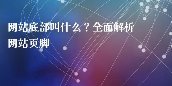 网站底部叫什么?全面解析网站页脚_中国国际期货_第1张_国际期货_中国国际期货_恒指交易时间_国际期货行情 网站底部叫什么?全面解析网站页脚_https://www.fansifence.com_中国国际期货_第1张
