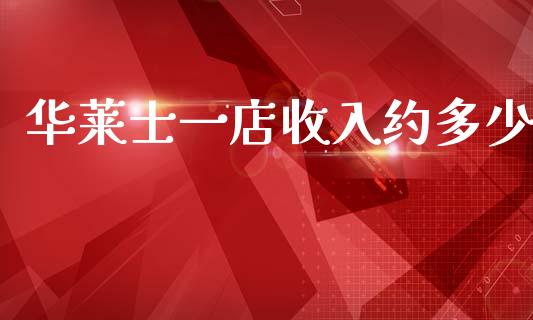 华莱士一店收入约多少_https://www.fansifence.com_国际期货_第1张