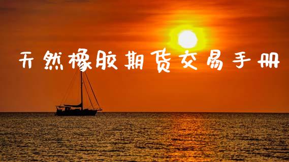 天然橡胶期货交易手册_https://www.fansifence.com_中国国际期货_第1张