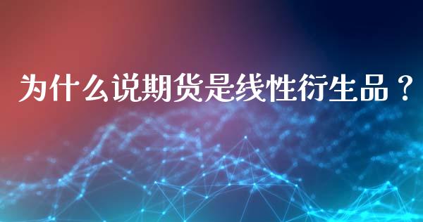 为什么说期货是线性衍生品？_https://www.fansifence.com_国际期货行情_第1张