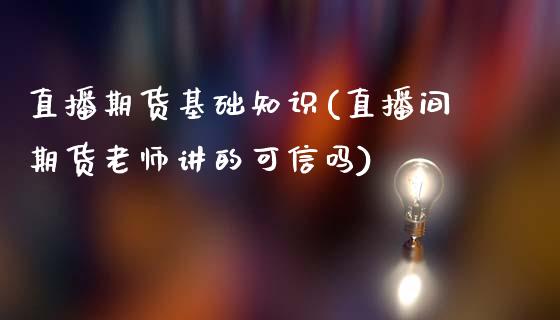 直播期货基础知识(直播间期货老师讲的可信吗)_https://www.fansifence.com_恒指交易时间_第1张