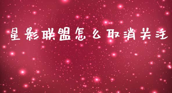星影联盟怎么取消关注_https://www.fansifence.com_国际期货_第1张