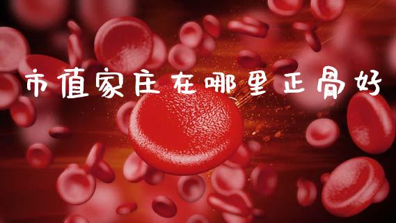 市值家庄在哪里正骨好_https://www.fansifence.com_恒指交易时间_第1张