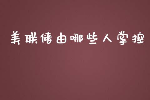 美联储由哪些人掌控_https://www.fansifence.com_中国国际期货_第1张