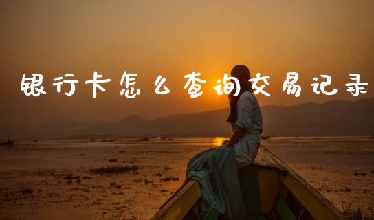 银行卡怎么查询交易记录_https://www.fansifence.com_国际期货行情_第1张