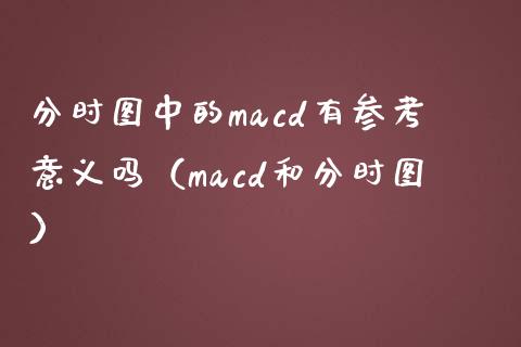 分时图中的macd有参考意义吗（macd和分时图）_https://www.fansifence.com_国际期货行情_第1张