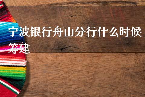 宁波银行舟山分行什么时候筹建_https://www.fansifence.com_恒指交易时间_第1张