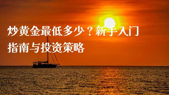 炒黄金最低多少？新手入门指南与投资策略_https://www.fansifence.com_国际期货_第1张