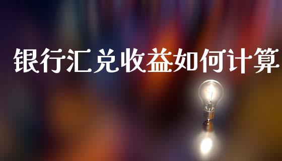 银行汇兑收益如何计算_https://www.fansifence.com_恒指交易时间_第1张