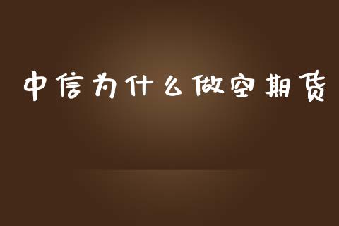 中信为什么做空期货_https://www.fansifence.com_恒指交易时间_第1张