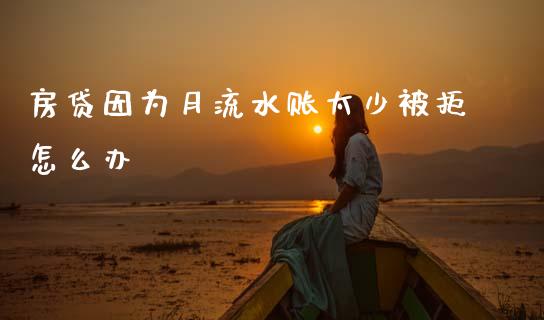 房贷因为月流水账太少被拒怎么办_https://www.fansifence.com_恒指交易时间_第1张
