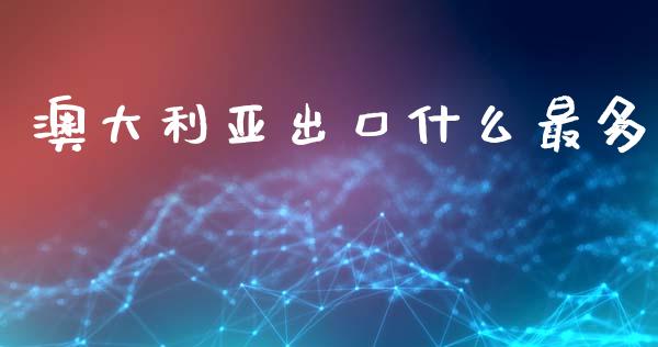 澳大利亚出口什么最多_https://www.fansifence.com_国际期货_第1张