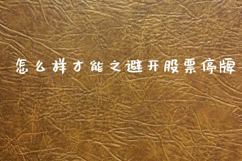 怎么样才能之避开股票停牌_https://www.fansifence.com_国际期货_第1张